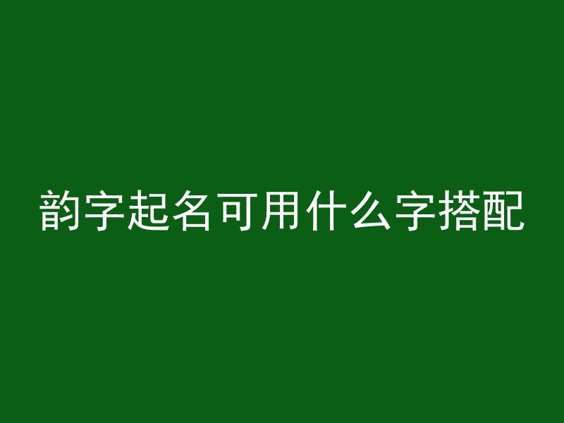 韵字起名可用什么字搭配