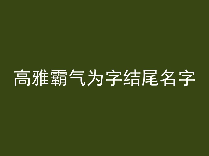 高雅霸气为字结尾名字