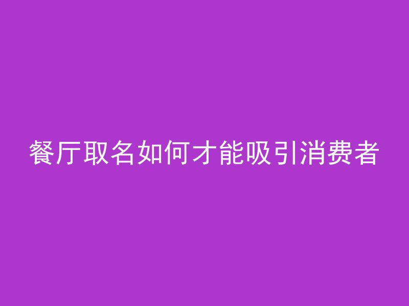 餐厅取名如何才能吸引消费者