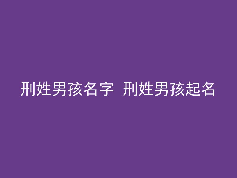 刑姓男孩名字 刑姓男孩起名