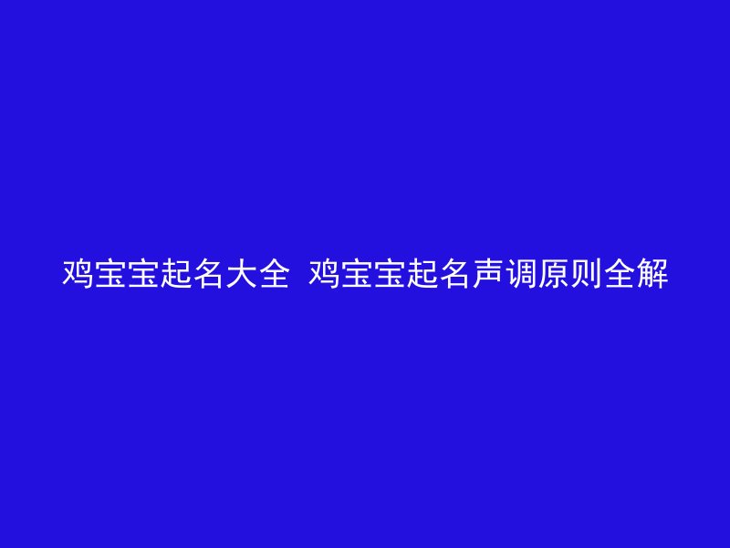 鸡宝宝起名大全 鸡宝宝起名声调原则全解