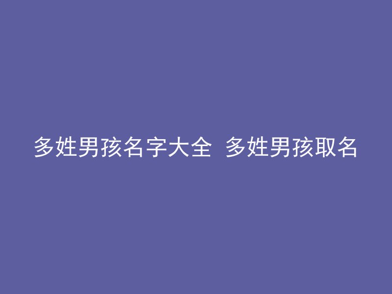 多姓男孩名字大全 多姓男孩取名