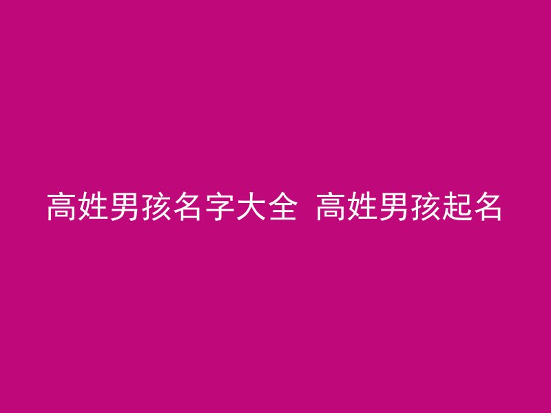 高姓男孩名字大全 高姓男孩起名