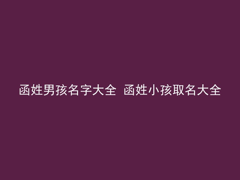 函姓男孩名字大全 函姓小孩取名大全