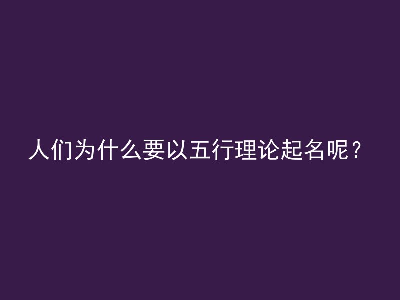 人们为什么要以五行理论起名呢？