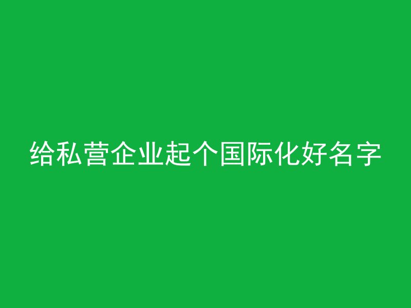 给私营企业起个国际化好名字