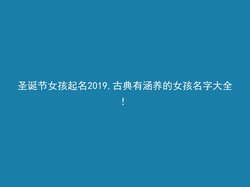 圣诞节女孩起名2019,古典有涵养的女孩名字大全！