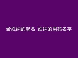 给姓纳的起名 姓纳的男孩名字